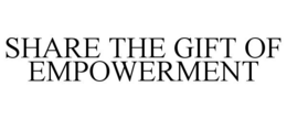 SHARE THE GIFT OF EMPOWERMENT trademark