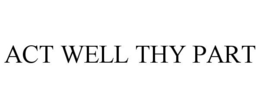 ACT WELL THY PART trademark