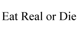 EAT REAL OR DIE trademark