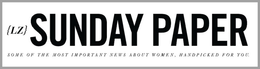{LZ} SUNDAY PAPER SOME OF THE MOST IMPORTANT NEWS ABOUT WOMEN HANDPICKED FOR YOU. trademark