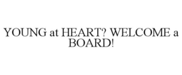YOUNG AT HEART? WELCOME A BOARD! trademark