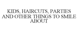 KIDS, HAIRCUTS, PARTIES AND OTHER THINGS TO SMILE ABOUT trademark