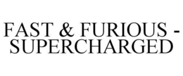FAST & FURIOUS - SUPERCHARGED trademark