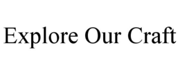 EXPLORE OUR CRAFT trademark