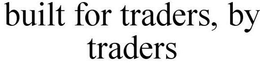 BUILT FOR TRADERS, BY TRADERS trademark