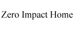 ZERO IMPACT HOME trademark