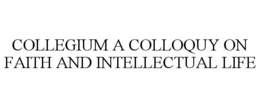 COLLEGIUM A COLLOQUY ON FAITH AND INTELLECTUAL LIFE trademark