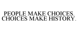 PEOPLE MAKE CHOICES. CHOICES MAKE HISTORY. trademark