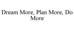 DREAM MORE, PLAN MORE, DO MORE trademark