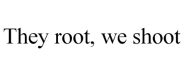 THEY ROOT, WE SHOOT trademark