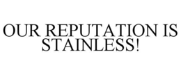 OUR REPUTATION IS STAINLESS! trademark