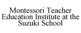 MONTESSORI TEACHER EDUCATION INSTITUTE AT THE SUZUKI SCHOOL trademark
