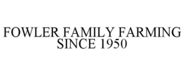 FOWLER FAMILY FARMING SINCE 1950 trademark