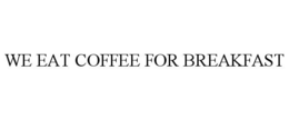 WE EAT COFFEE FOR BREAKFAST trademark