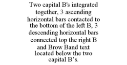 TWO CAPITAL B'S INTEGRATED TOGETHER, 3 ASCENDING HORIZONTAL BARS CONTACTED TO THE BOTTOM OF THE LEFT B, 3 DESCENDING HORIZONTAL BARS CONNECTED TOP THE RIGHT B AND BROW BAND TEXT LOCATED BELOW THE TWO CAPITAL B'S. trademark