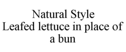 NATURAL STYLE LEAFED LETTUCE IN PLACE OF A BUN trademark