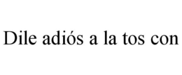 DILE ADIÓS A LA TOS CON trademark