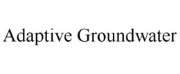 ADAPTIVE GROUNDWATER trademark