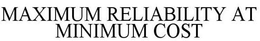 MAXIMUM RELIABILITY AT MINIMUM COST trademark