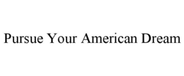 PURSUE YOUR AMERICAN DREAM trademark
