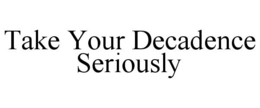 TAKE YOUR DECADENCE SERIOUSLY trademark