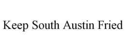 KEEP SOUTH AUSTIN FRIED trademark