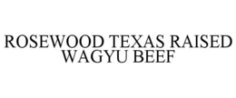 ROSEWOOD TEXAS RAISED WAGYU BEEF trademark