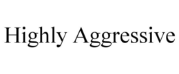 HIGHLY AGGRESSIVE trademark