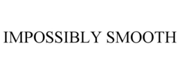 IMPOSSIBLY SMOOTH trademark