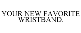YOUR NEW FAVORITE WRISTBAND. trademark