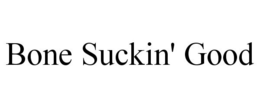 BONE SUCKIN' GOOD trademark