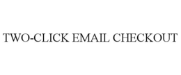 TWO-CLICK EMAIL CHECKOUT trademark