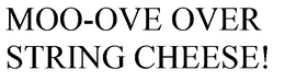 MOO-OVE OVER STRING CHEESE! trademark