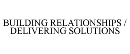 BUILDING RELATIONSHIPS / DELIVERING SOLUTIONS trademark