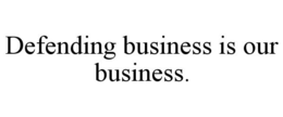 DEFENDING BUSINESS IS OUR BUSINESS. trademark