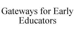 GATEWAYS FOR EARLY EDUCATORS trademark