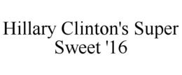 HILLARY CLINTON'S SUPER SWEET '16 trademark