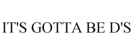 IT'S GOTTA BE D'S trademark