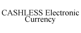 CASHLESS ELECTRONIC CURRENCY trademark