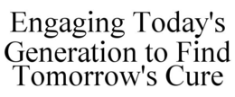 ENGAGING TODAY'S GENERATION TO FIND TOMORROW'S CURE trademark