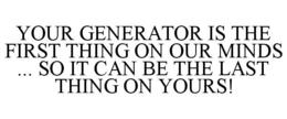 YOUR GENERATOR IS THE FIRST THING ON OUR MINDS ... SO IT CAN BE THE LAST THING ON YOURS! trademark