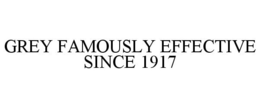 GREY FAMOUSLY EFFECTIVE SINCE 1917 trademark