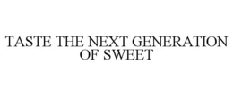 TASTE THE NEXT GENERATION OF SWEET trademark