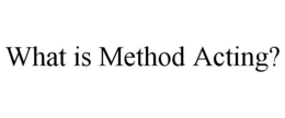 WHAT IS METHOD ACTING? trademark