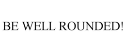 BE WELL ROUNDED! trademark