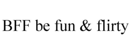 BFF BE FUN & FLIRTY trademark