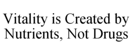 VITALITY IS CREATED BY NUTRIENTS, NOT DRUGS trademark
