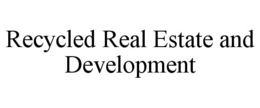 RECYCLED REAL ESTATE AND DEVELOPMENT trademark