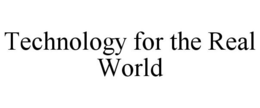 TECHNOLOGY FOR THE REAL WORLD trademark