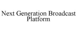 NEXT GENERATION BROADCAST PLATFORM trademark